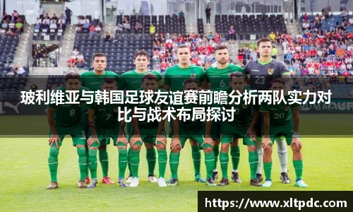 玻利维亚与韩国足球友谊赛前瞻分析两队实力对比与战术布局探讨