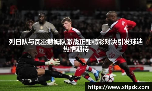 列日队与瓦雷赫姆队激战正酣精彩对决引发球迷热情期待
