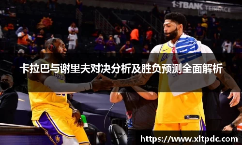 卡拉巴与谢里夫对决分析及胜负预测全面解析