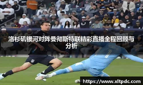 洛杉矶银河对阵曼彻斯特联精彩直播全程回顾与分析