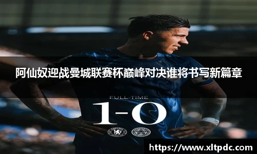 阿仙奴迎战曼城联赛杯巅峰对决谁将书写新篇章
