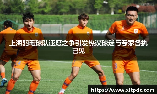 上海羽毛球队速度之争引发热议球迷与专家各执己见