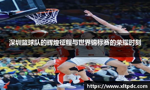 深圳篮球队的辉煌征程与世界锦标赛的荣耀时刻