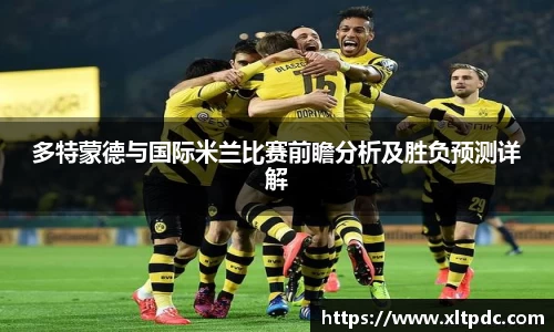 多特蒙德与国际米兰比赛前瞻分析及胜负预测详解